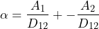 \begin{equation*} \alpha = \frac{A_{1}}{D_{12}}+ -\frac{A_{2}}{D_{12}} \end{equation*}