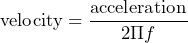 \begin{equation*} \text{velocity}=\frac{\text{acceleration}}{2\Pi f} \end{equation*}