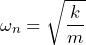 \begin{equation*} \omega_{n}=\sqrt{\frac{k}{m}} \end{equation*}