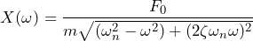 \begin{equation*} X(\omega)=\frac{F_{0}}{m\sqrt{(\omega^2_{n}-\omega^2)+(2\zeta\omega_{n}\omega)^2}} \end{equation*}