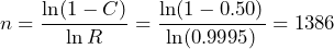 \begin{equation*} n=\frac{\ln(1-C)}{\ln R}=\frac{\ln(1-0.50)}{\ln(0.9995)}=1386 \end{equation*}