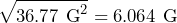 \begin{equation*} \sqrt{36.77\text{ G}^{2}} = 6.064\text{ G} \end{equation*}