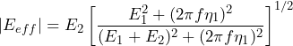 \begin{equation*} |E_{eff}|=E_2\left[\frac{E_{1}^{2}+(2\pi f\eta_1)^2}{(E_1+E_2)^2+(2\pi f\eta_1)^2}\right]^{1/2} \end{equation*}