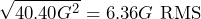 \begin{equation*} \sqrt{40.40G^{2}}=6.36G\text{ RMS} \end{equation*}