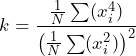 \begin{equation*} k=\frac{\frac{1}{N}\sum(x_{i}^4)}{\left(\frac{1}{N}\sum(x_{i}^2)\right)^2} \end{equation*}