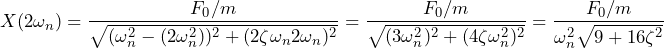 \begin{equation*} X(2\omega_{n})=\frac{F_{0}/m}{\sqrt{(\omega^2_{n}-(2\omega^2_{n}))^2+(2\zeta\omega_{n}2\omega_{n})^2}}=\frac{F_{0}/m}{\sqrt{(3\omega^2_{n})^2 +(4\zeta\omega^2_{n})^2}}=\frac{F_{0}/m}{\omega^2_{n}\sqrt{9+16\zeta^2}} \end{equation*}