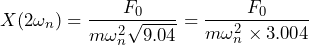 \begin{equation*} X(2\omega_{n})=\frac{F_{0}}{m\omega^2_{n}\sqrt{9.04}}=\frac{F_{0}}{m\omega^2_{n}\times 3.004} \end{equation*}