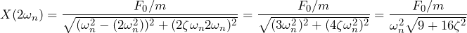 \begin{equation*} X(2\omega_{n})=\frac{F_{0}/m}{\sqrt{(\omega^2_{n}-(2\omega^2_{n}))^2+(2\zeta\omega_{n}2\omega_{n})^2}}=\frac{F_{0}/m}{\sqrt{(3\omega^2_{n})^2 +(4\zeta\omega^2_{n})^2}}=\frac{F_{0}/m}{\omega^2_{n}\sqrt{9+16\zeta^2}} \end{equation*}