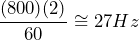 \begin{equation*} \frac{(800)(2)}{60}\cong 27Hz \end{equation*}