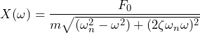 \begin{equation*} X(\omega)=\frac{F_{0}}{m\sqrt{(\omega^2_{n}-\omega^2)+(2\zeta\omega_{n}\omega)^2}} \end{equation*}