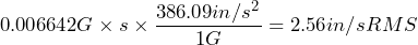 \begin{equation*} 0.006642 G\times s\times\frac{386.09 in/s^{2}}{1G} = 2.56 in/s RMS \end{equation*}