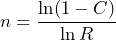 \begin{equation*} n=\frac{\ln(1-C)}{\ln R} \end{equation*}