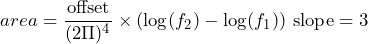 \begin{equation*} area=\frac{\text{offset}}{(2\Pi)^4}\times(\log(f_{2})-\log(f_{1}))\text{ slope}=3 \end{equation*}