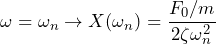 \begin{equation*} \omega=\omega_{n}\to X(\omega_{n})=\frac{F_{0}/m}{2\zeta\omega^2_{n}} \end{equation*}