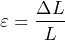 \begin{equation*} \varepsilon=\frac{\Delta L}{L} \end{equation*}