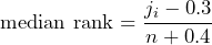 \begin{equation*} \text{median rank}=\frac{j_i-0.3}{n+0.4} \end{equation*}