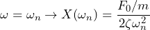 \begin{equation*} \omega=\omega_{n}\to X(\omega_{n})=\frac{F_{0}/m}{2\zeta\omega^2_{n}} \end{equation*}