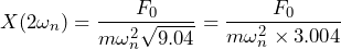 \begin{equation*} X(2\omega_{n})=\frac{F_{0}}{m\omega^2_{n}\sqrt{9.04}}=\frac{F_{0}}{m\omega^2_{n}\times 3.004} \end{equation*}