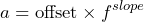 \begin{equation*} a=\text{offset}\times f^{slope} \end{equation*}