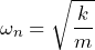 \begin{equation*} \omega_{n}=\sqrt{\frac{k}{m}} \end{equation*}