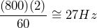 \begin{equation*} \frac{(800)(2)}{60}\cong 27Hz \end{equation*}