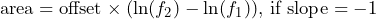 \begin{equation*} \text{area}=\text{offset}\times(\ln(f_{2})-\ln(f_{1}))\text{, if slope}=-1 \end{equation*}