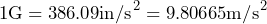 \begin{equation*} 1\text{G}=386.09\text{in/s}^2=9.80665\text{m/s}^2 \end{equation*}