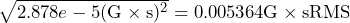 \begin{equation*} \sqrt{2.878e-5(\text{G}\times\text{s})^2} = 0.005364\text{G}\times\text{sRMS} \end{equation*}