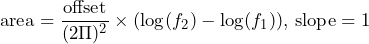 \begin{equation*} \text{area}=\frac{\text{offset}}{(2\Pi)^2}\times(\log(f_{2})-\log(f_{1}))\text{, slope}=1 \end{equation*}