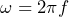 \omega = 2\pi f