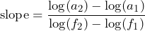 \begin{equation*} \text{slope}=\frac{\log(a_{2})-\log(a_{1})}{\log(f_{2})-\log(f_{1})} \end{equation*}